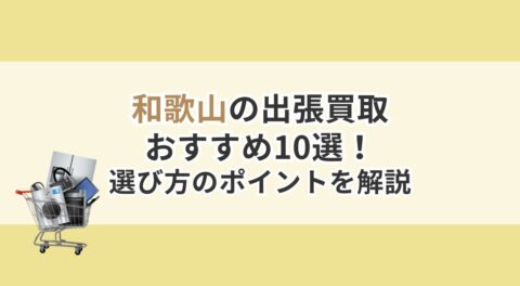 和歌山の出張買取おすすめ10選！選び方のポイントと利用手順を解説